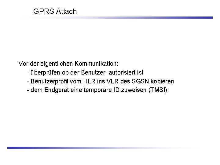 GPRS Attach Vor der eigentlichen Kommunikation: - überprüfen ob der Benutzer autorisiert ist -