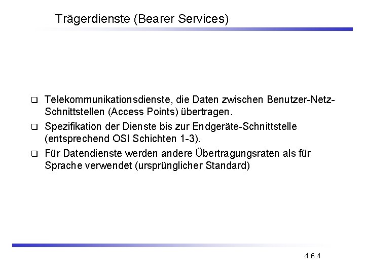 Trägerdienste (Bearer Services) Telekommunikationsdienste, die Daten zwischen Benutzer-Netz. Schnittstellen (Access Points) übertragen. q Spezifikation