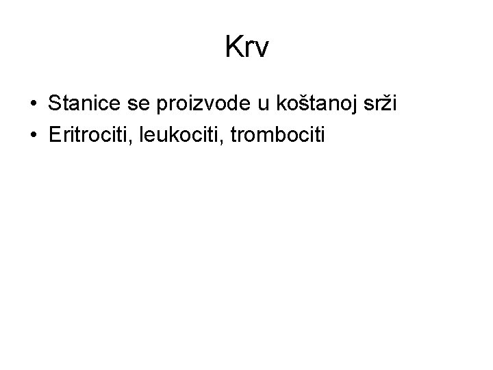 Krv • Stanice se proizvode u koštanoj srži • Eritrociti, leukociti, trombociti 