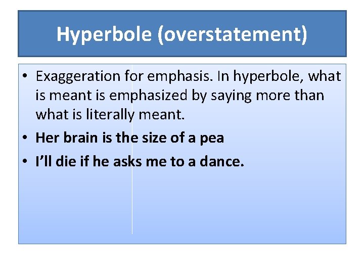 Hyperbole (overstatement) • Exaggeration for emphasis. In hyperbole, what is meant is emphasized by
