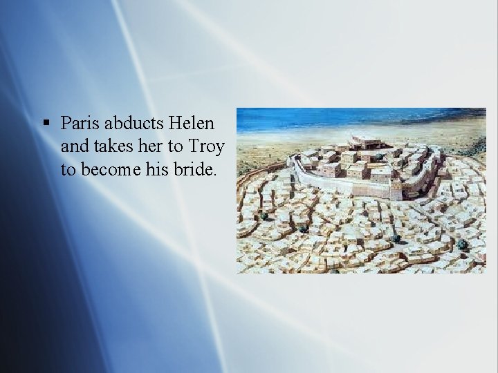 § Paris abducts Helen and takes her to Troy to become his bride. 