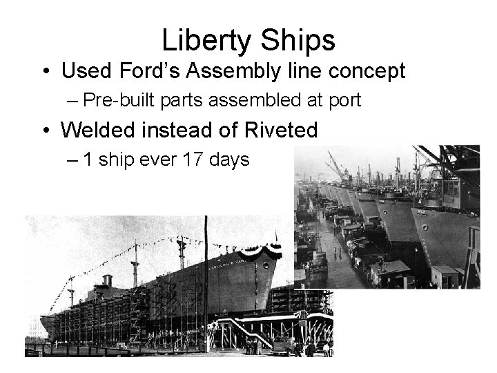 Liberty Ships • Used Ford’s Assembly line concept – Pre-built parts assembled at port