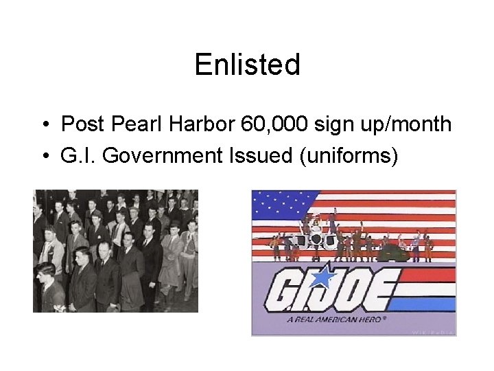 Enlisted • Post Pearl Harbor 60, 000 sign up/month • G. I. Government Issued