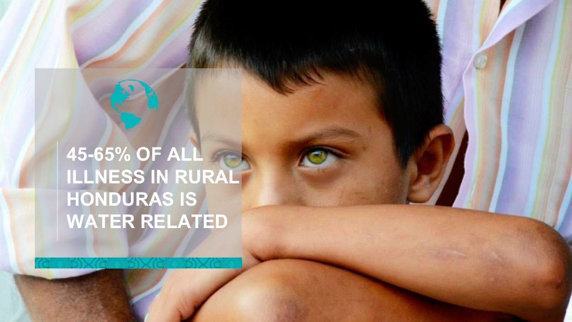 45 -65% OF ALL ILLNESS IN RURAL HONDURAS IS WATER RELATED 