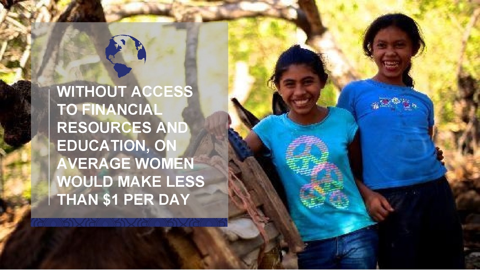 WITHOUT ACCESS TO FINANCIAL RESOURCES AND EDUCATION, ON AVERAGE WOMEN WOULD MAKE LESS THAN