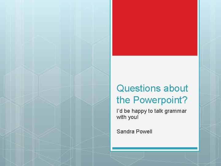 Questions about the Powerpoint? I’d be happy to talk grammar with you! Sandra Powell