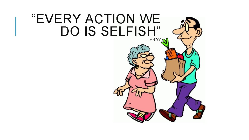 “EVERY ACTION WE DO IS SELFISH” - ANDY 