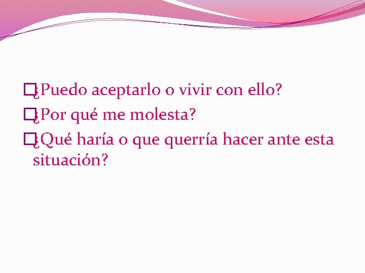 �¿Puedo aceptarlo o vivir con ello? �¿Por qué me molesta? �¿Qué haría o querría