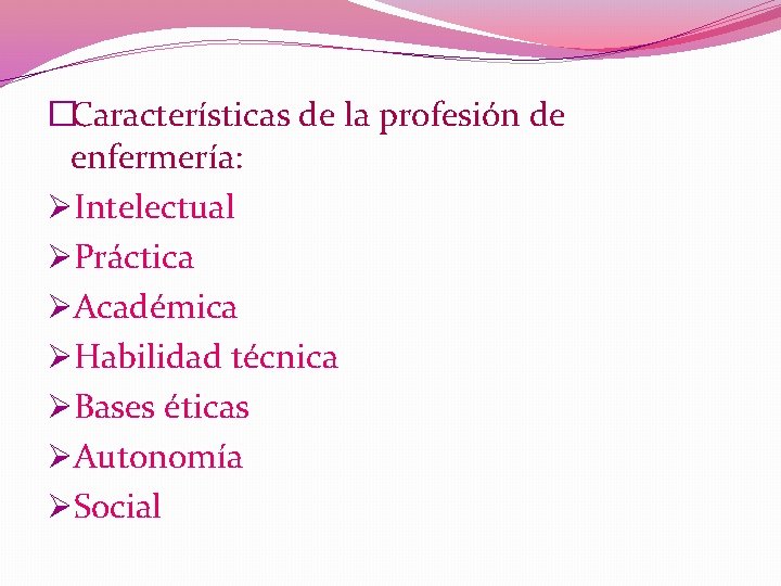 �Características de la profesión de enfermería: ØIntelectual ØPráctica ØAcadémica ØHabilidad técnica ØBases éticas ØAutonomía