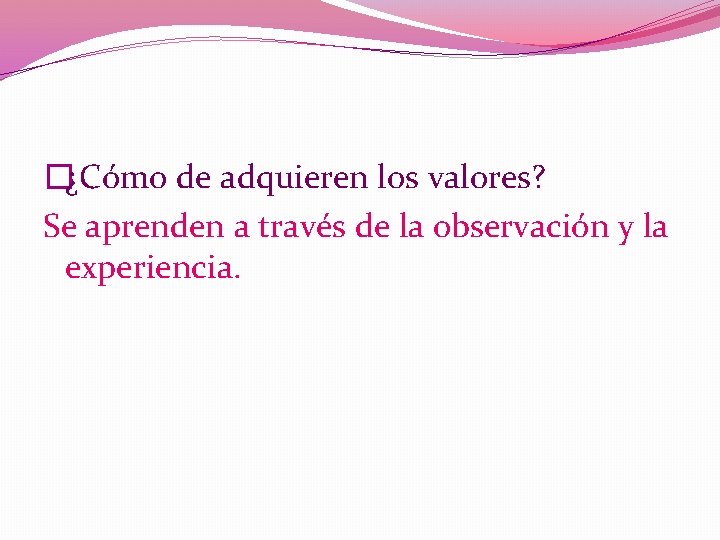 �¿Cómo de adquieren los valores? Se aprenden a través de la observación y la