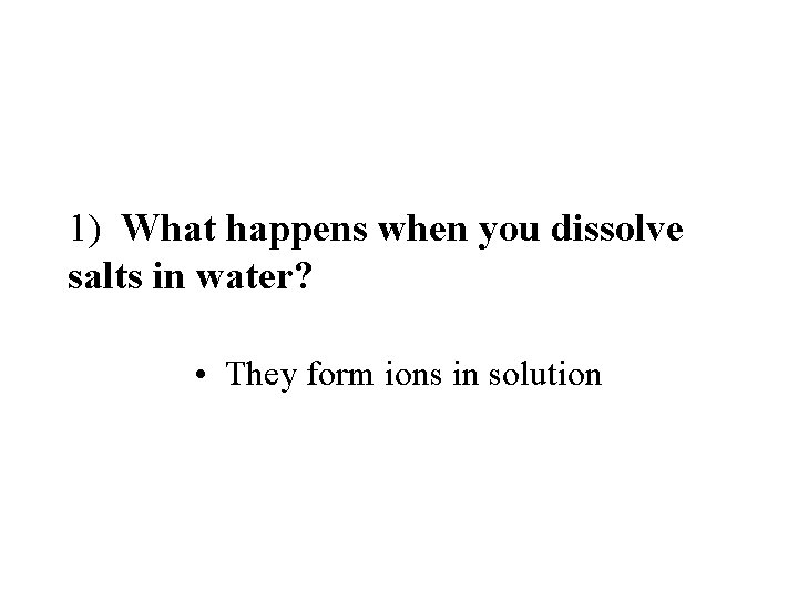 1) What happens when you dissolve salts in water? • They form ions in