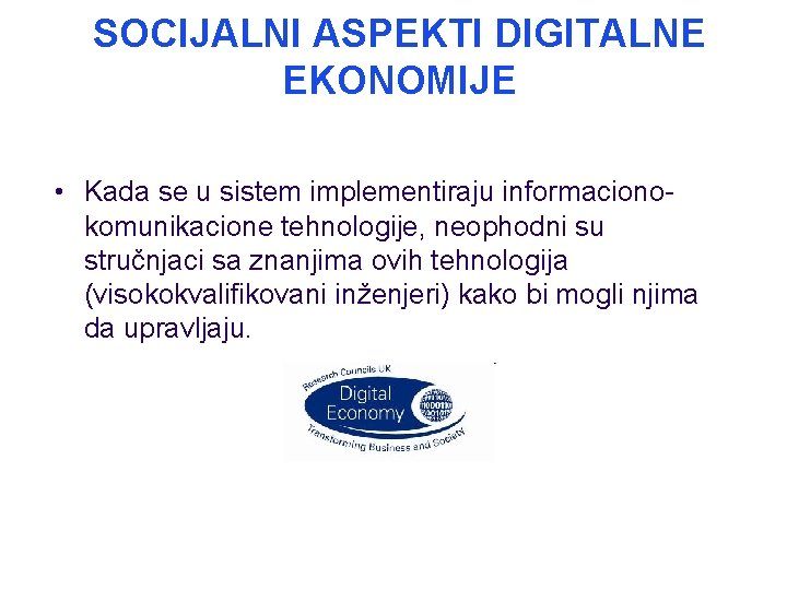 SOCIJALNI ASPEKTI DIGITALNE EKONOMIJE • Kada se u sistem implementiraju informacionokomunikacione tehnologije, neophodni su