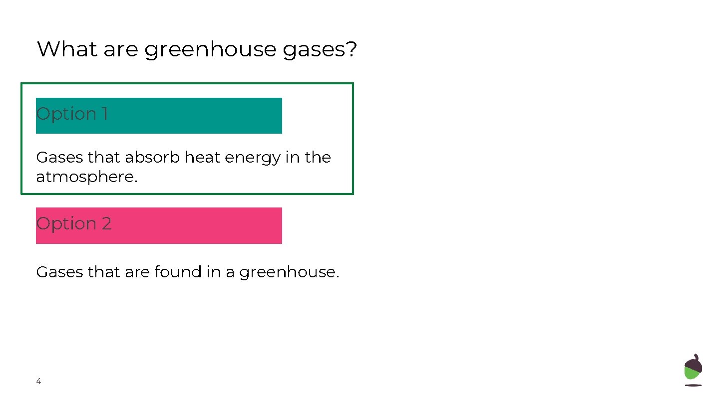 What are greenhouse gases? Option 1 Gases that absorb heat energy in the atmosphere.