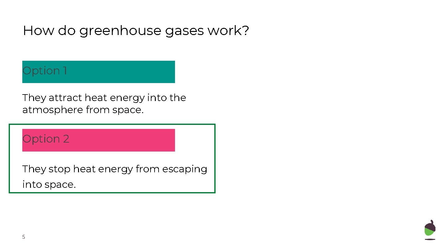 How do greenhouse gases work? Option 1 They attract heat energy into the atmosphere