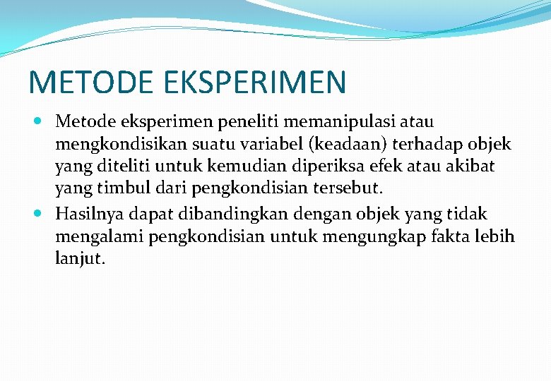 METODE EKSPERIMEN Metode eksperimen peneliti memanipulasi atau mengkondisikan suatu variabel (keadaan) terhadap objek yang