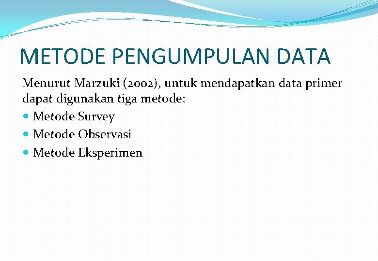 METODE PENGUMPULAN DATA Menurut Marzuki (2002), untuk mendapatkan data primer dapat digunakan tiga metode: