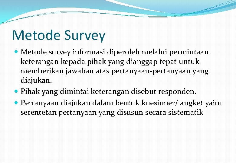 Metode Survey Metode survey informasi diperoleh melalui permintaan keterangan kepada pihak yang dianggap tepat