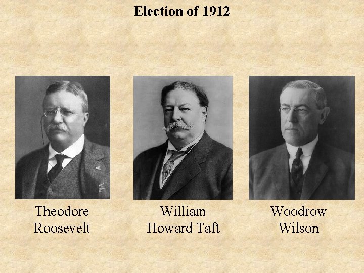 Election of 1912 Theodore Roosevelt William Howard Taft Woodrow Wilson 