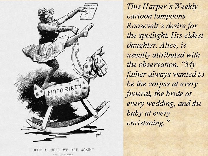 This Harper’s Weekly cartoon lampoons Roosevelt’s desire for the spotlight. His eldest daughter, Alice,