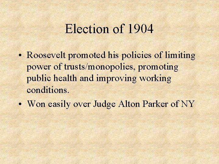 Election of 1904 • Roosevelt promoted his policies of limiting power of trusts/monopolies, promoting