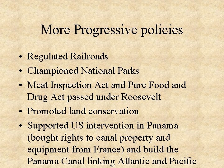 More Progressive policies • Regulated Railroads • Championed National Parks • Meat Inspection Act
