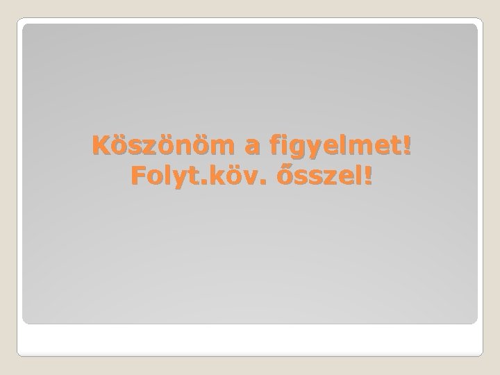 Köszönöm a figyelmet! Folyt. köv. ősszel! 