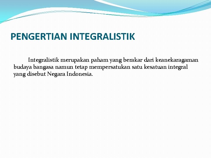 PENGERTIAN INTEGRALISTIK Integralistik merupakan paham yang berakar dari keanekaragaman budaya bangasa namun tetap mempersatukan