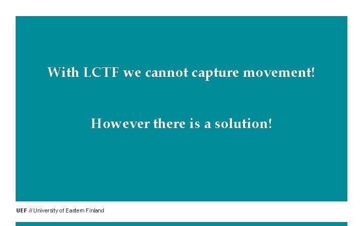 With LCTF we cannot capture movement! However there is a solution! UEF // University