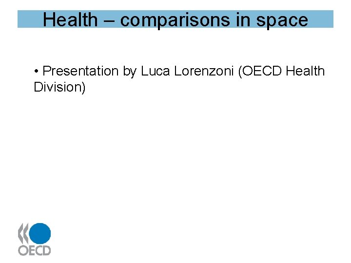 Health – comparisons in space • Presentation by Luca Lorenzoni (OECD Health Division) 