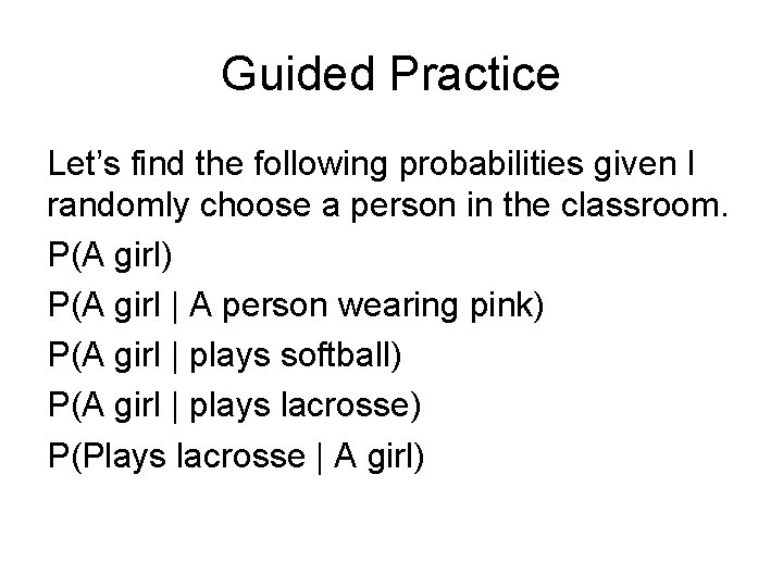 Guided Practice Let’s find the following probabilities given I randomly choose a person in