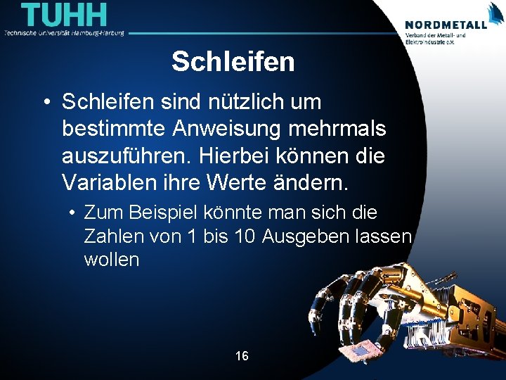 Schleifen • Schleifen sind nützlich um bestimmte Anweisung mehrmals auszuführen. Hierbei können die Variablen