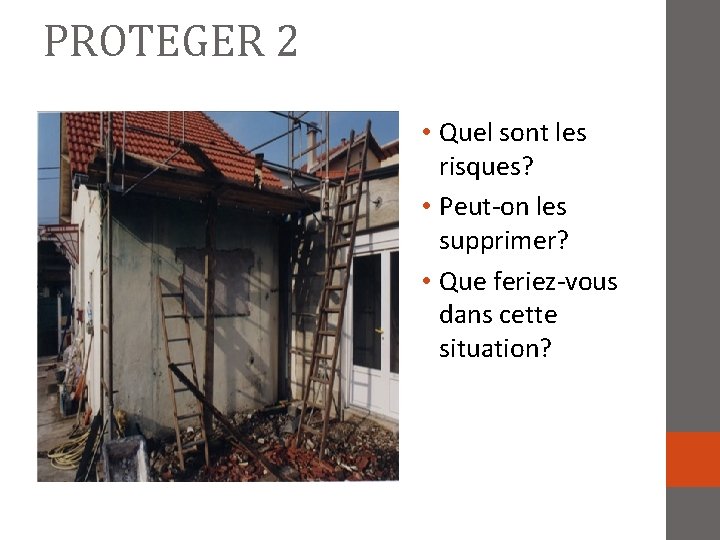 PROTEGER 2 • Quel sont les risques? • Peut-on les supprimer? • Que feriez-vous