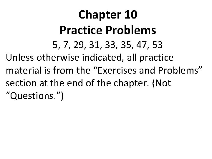 Chapter 10 Practice Problems 5, 7, 29, 31, 33, 35, 47, 53 Unless otherwise