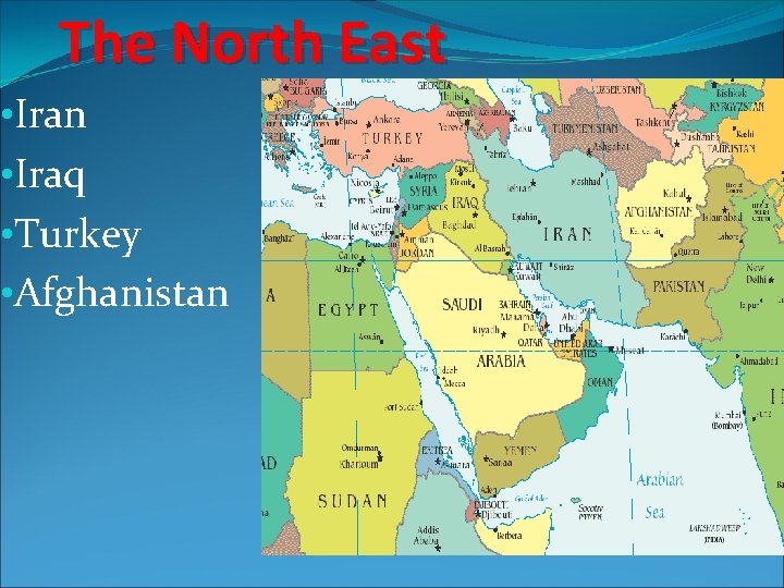 The North East • Iran • Iraq • Turkey • Afghanistan 
