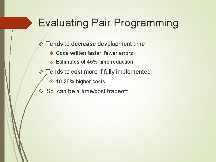 Evaluating Pair Programming Tends to decrease development time Code written faster, fewer errors Estimates