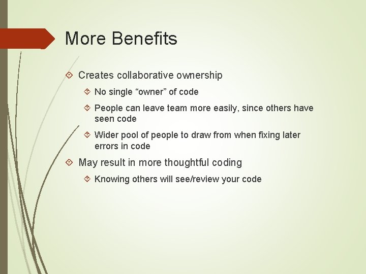 More Benefits Creates collaborative ownership No single “owner” of code People can leave team