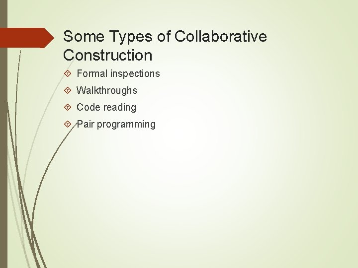 Some Types of Collaborative Construction Formal inspections Walkthroughs Code reading Pair programming 