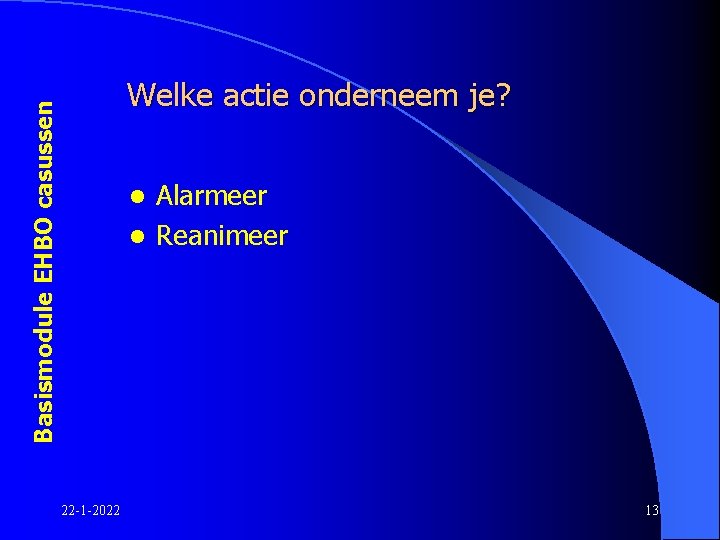 Basismodule EHBO casussen Welke actie onderneem je? Alarmeer l Reanimeer l 22 -1 -2022