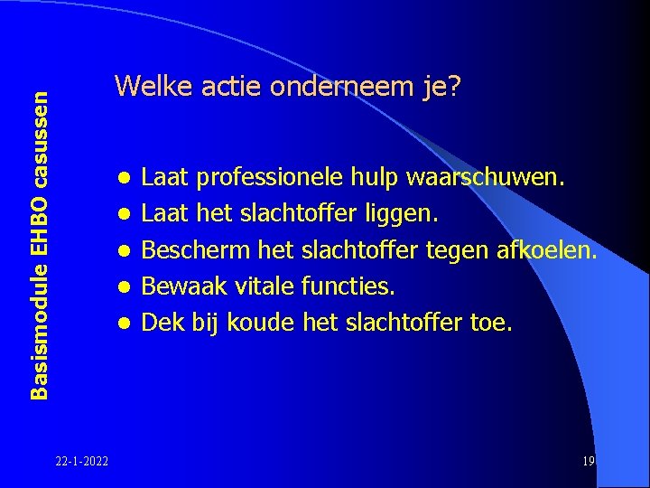 Basismodule EHBO casussen Welke actie onderneem je? l l l 22 -1 -2022 Laat