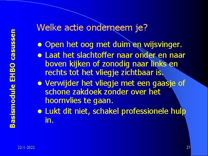 Basismodule EHBO casussen Welke actie onderneem je? Open het oog met duim en wijsvinger.