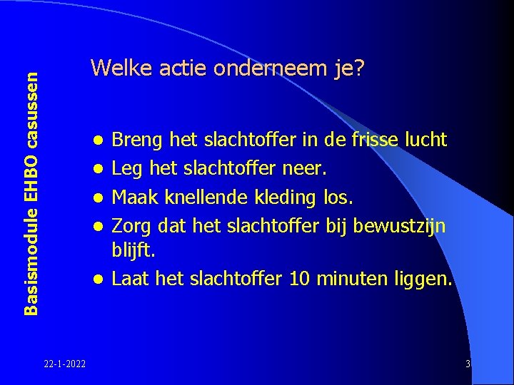 Basismodule EHBO casussen Welke actie onderneem je? l l l 22 -1 -2022 Breng