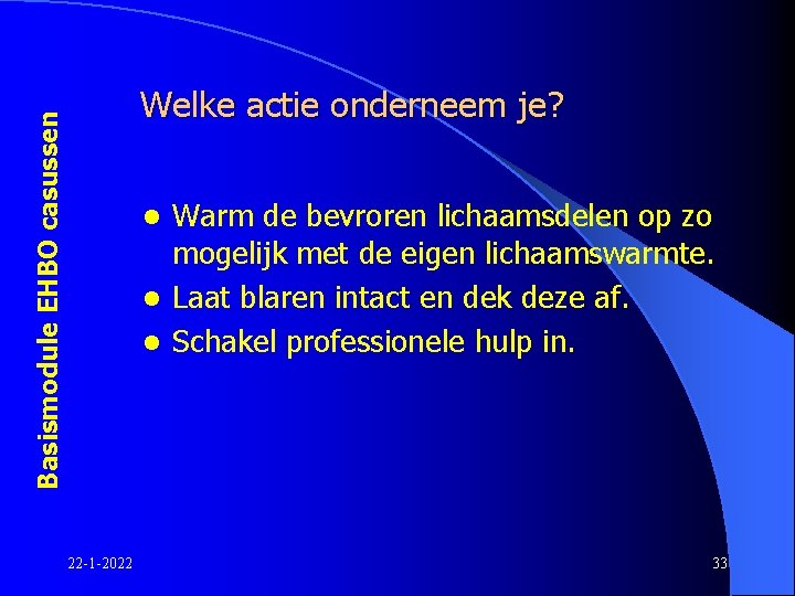 Basismodule EHBO casussen Welke actie onderneem je? Warm de bevroren lichaamsdelen op zo mogelijk