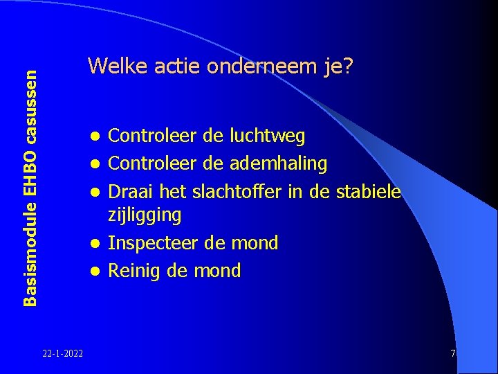 Basismodule EHBO casussen Welke actie onderneem je? l l l 22 -1 -2022 Controleer