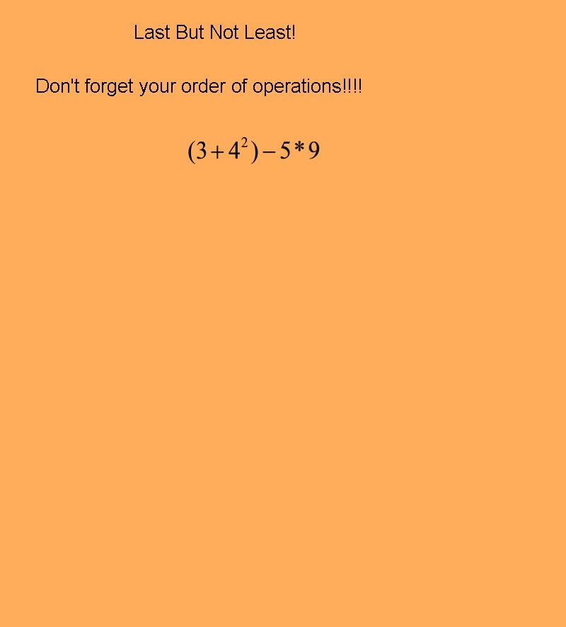 Last But Not Least! Don't forget your order of operations!!!! Last But Not Least! Don't forget your order of operations!!!!