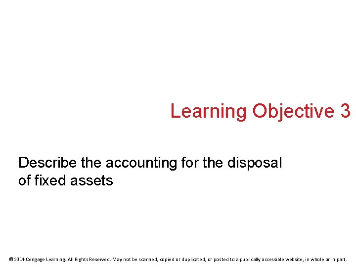 Learning Objective 3 Describe the accounting for the disposal of fixed assets © 2014