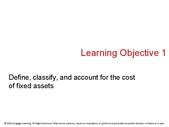 Learning Objective 1 Define, classify, and account for the cost of fixed assets ©