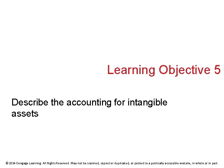 Learning Objective 5 Describe the accounting for intangible assets © 2014 Cengage Learning. All