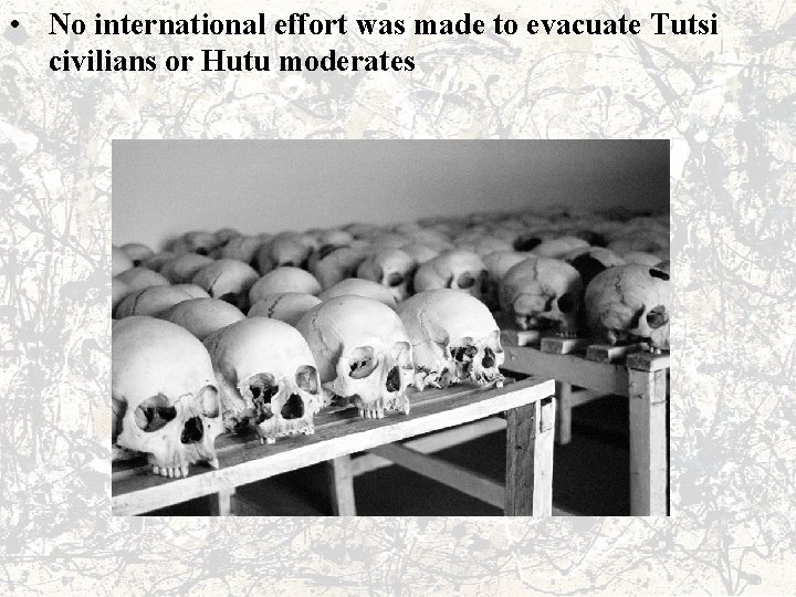 • No international effort was made to evacuate Tutsi civilians or Hutu moderates