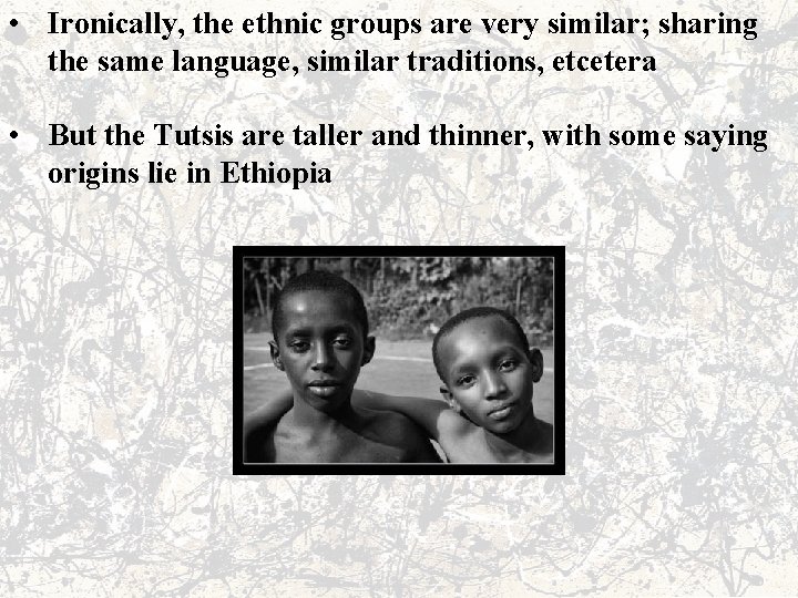  • Ironically, the ethnic groups are very similar; sharing the same language, similar