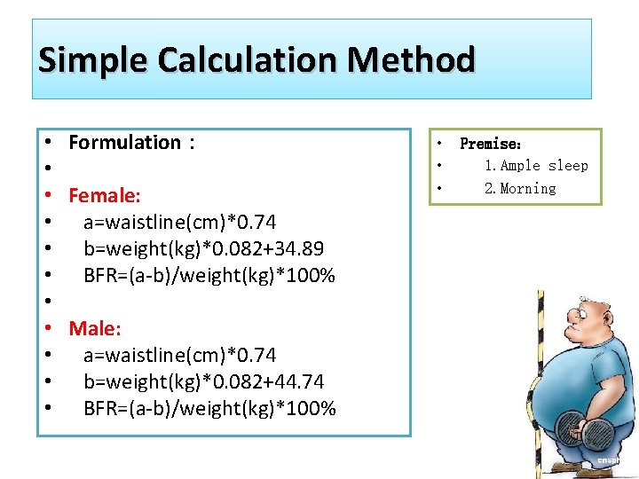 Simple Calculation Method • Formulation： • • Female: • a=waistline(cm)*0. 74 • b=weight(kg)*0. 082+34.